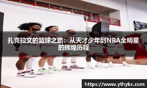 扎克拉文的篮球之路：从天才少年到NBA全明星的辉煌历程