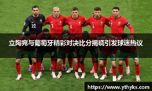 立陶宛与葡萄牙精彩对决比分揭晓引发球迷热议