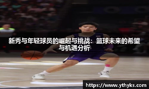 新秀与年轻球员的崛起与挑战：篮球未来的希望与机遇分析