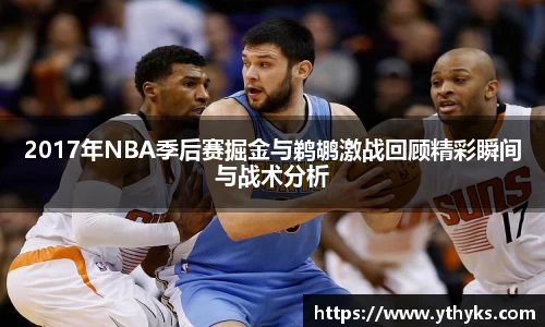 2017年NBA季后赛掘金与鹈鹕激战回顾精彩瞬间与战术分析