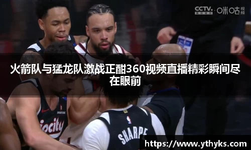 火箭队与猛龙队激战正酣360视频直播精彩瞬间尽在眼前